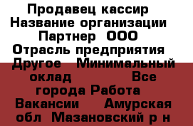 Продавец-кассир › Название организации ­ Партнер, ООО › Отрасль предприятия ­ Другое › Минимальный оклад ­ 46 000 - Все города Работа » Вакансии   . Амурская обл.,Мазановский р-н